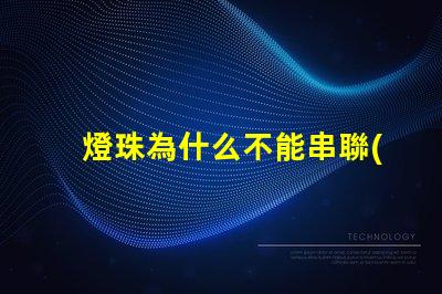 燈珠為什么不能串聯(lián)使用 led燈珠為什么要串聯(lián)
